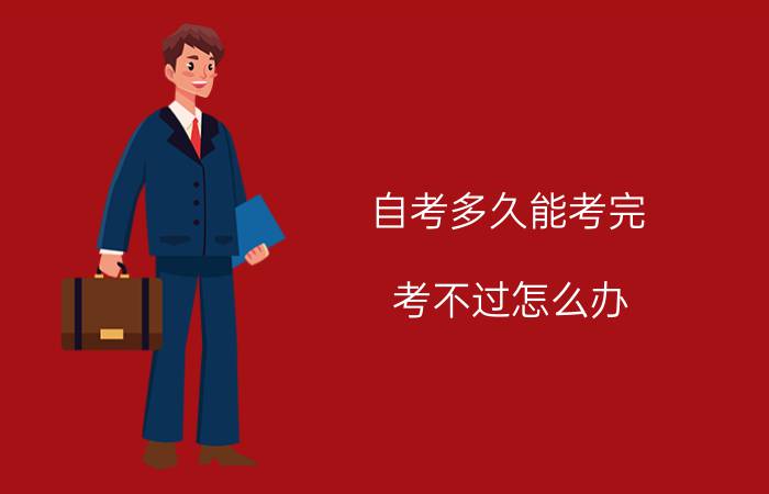 自考多久能考完?考不过怎么办?
