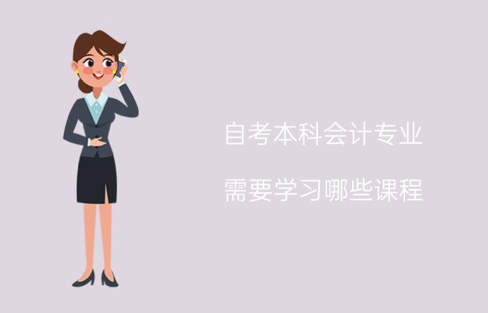 自考本科会计专业需要学习哪些课程?有哪些专业