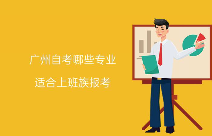 广州自考哪些专业适合上班族报考?