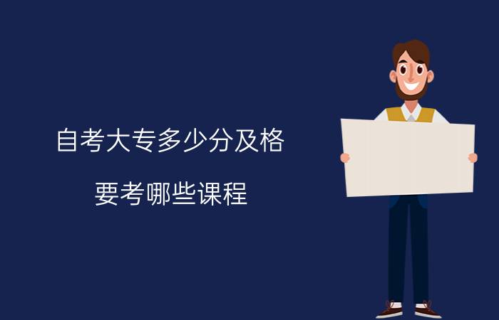 自考大专多少分及格?要考哪些课程?