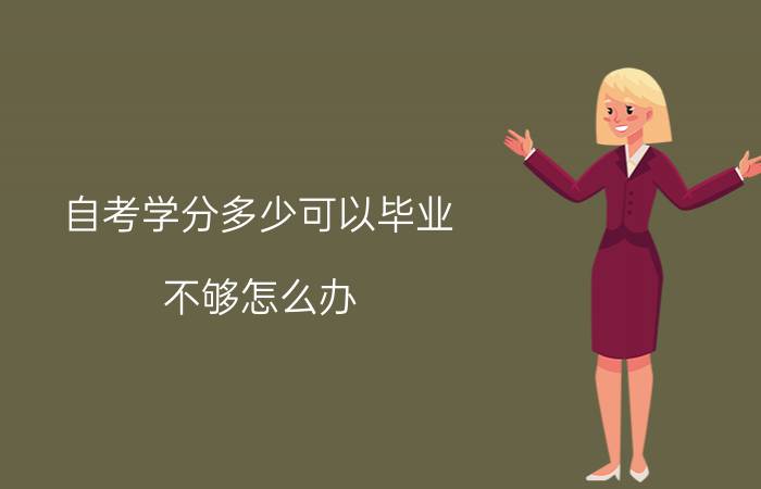 自考学分多少可以毕业,不够怎么办?