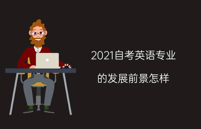 2021自考英语专业的发展前景怎样?