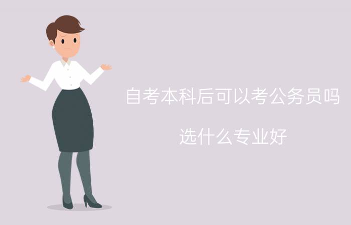 自考本科后可以考公务员吗,选什么专业好?