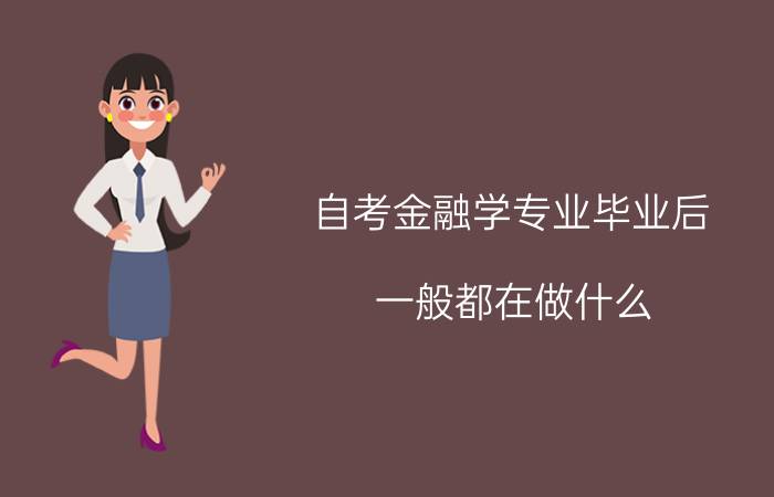 自考金融学专业毕业后一般都在做什么?