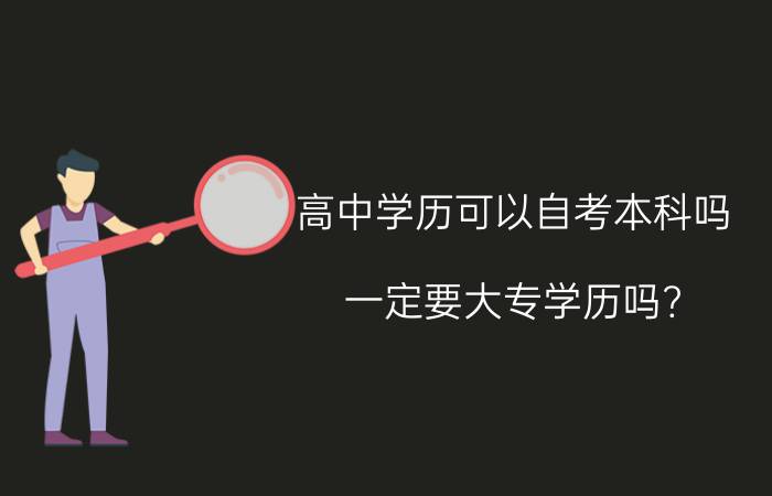 高中学历可以自考本科吗?一定要大专学历吗?