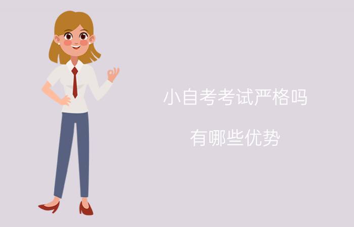 小自考考试严格吗?有哪些优势?