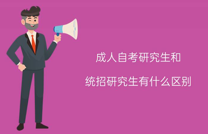成人自考研究生和统招研究生有什么区别?