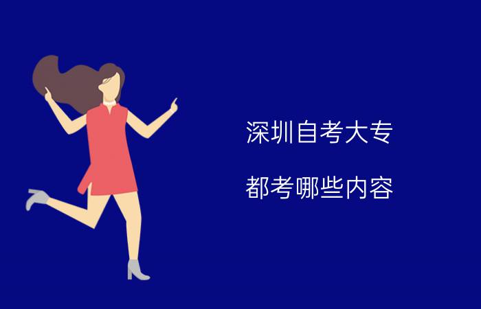 深圳自考大专都考哪些内容?