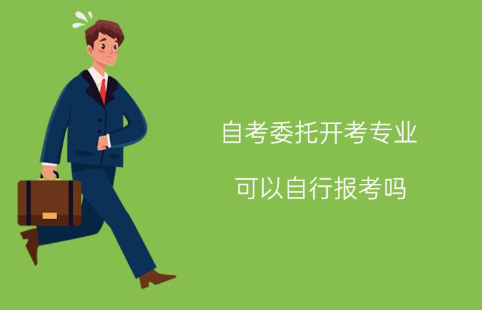 自考委托开考专业可以自行报考吗?
