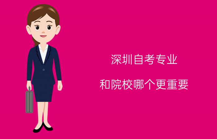 深圳自考专业和院校哪个更重要?要考虑什么问题?