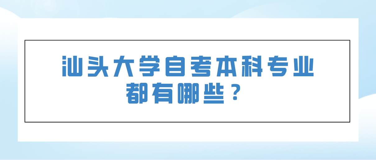 汕头大学自考本科专业都有哪些?(图1) 汕头大学自考本科专业都有哪些?